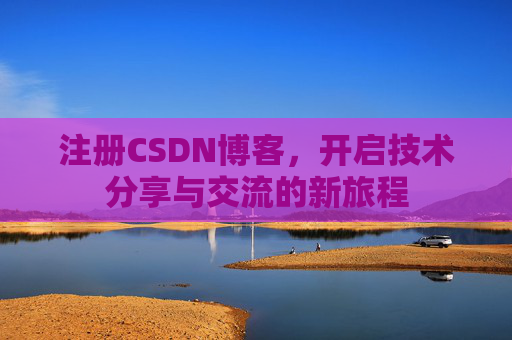 注册CSDN博客,开启技术分享与交流的新旅程